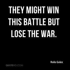 roilo-golez-quote-they-might-win-this-battle-but-lose-the-war